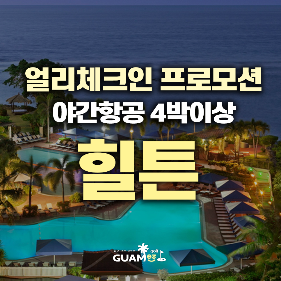 괌 힐튼 야간항공편 4박이상 예약시 얼리체크인 무료